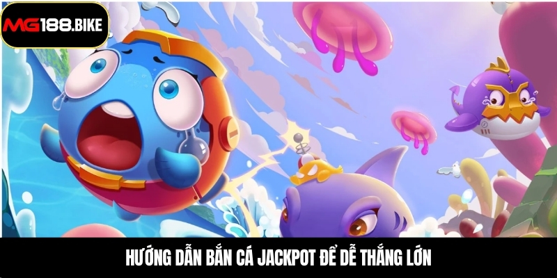 Hướng dẫn bắn cá Jackpot để dễ thắng lớn