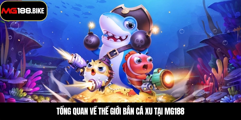 Tổng quan về thế giới bắn cá xu tại MG188