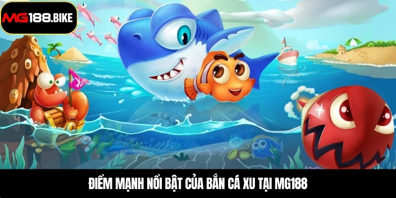 Điểm mạnh nổi bật của bắn cá xu tại MG188